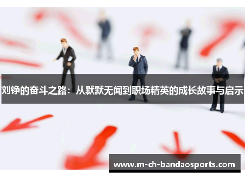 刘铮的奋斗之路：从默默无闻到职场精英的成长故事与启示