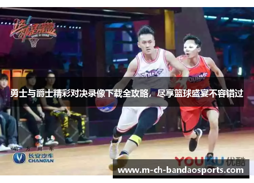 勇士与爵士精彩对决录像下载全攻略，尽享篮球盛宴不容错过
