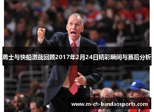 勇士与快船激战回顾2017年2月24日精彩瞬间与赛后分析