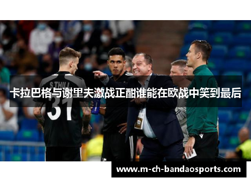 卡拉巴格与谢里夫激战正酣谁能在欧战中笑到最后