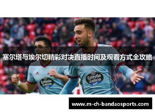 塞尔塔与埃尔切精彩对决直播时间及观看方式全攻略