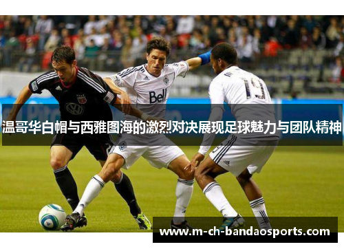 温哥华白帽与西雅图海的激烈对决展现足球魅力与团队精神