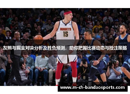 灰熊与掘金对决分析及胜负预测，助你把握比赛动态与投注策略