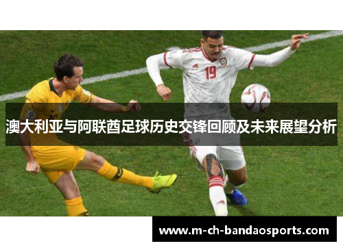 澳大利亚与阿联酋足球历史交锋回顾及未来展望分析