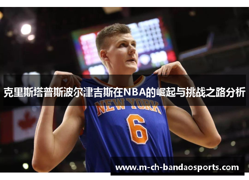 克里斯塔普斯波尔津吉斯在NBA的崛起与挑战之路分析