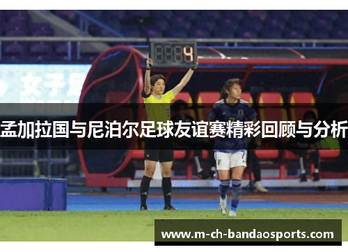 孟加拉国与尼泊尔足球友谊赛精彩回顾与分析